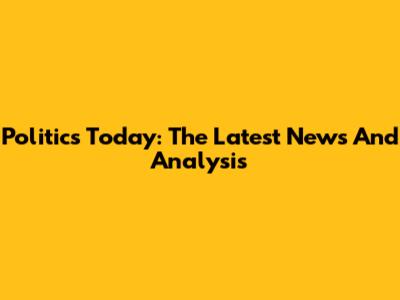 Politics Today: The Latest News And Analysis