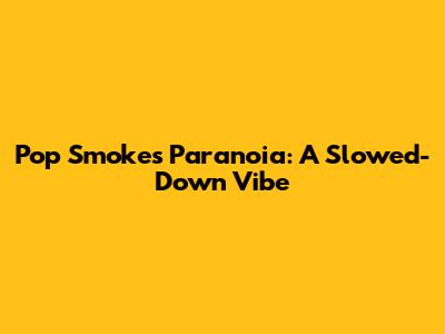 Pop Smoke's Paranoia: A Slowed-Down Vibe