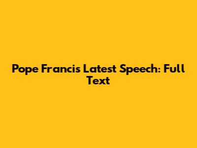 Pope Francis' Latest Speech: Full Text