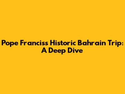Pope Francis's Historic Bahrain Trip: A Deep Dive