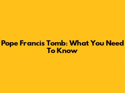 Pope Francis Tomb: What You Need To Know