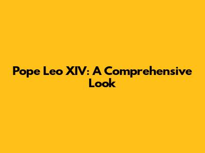 Pope Leo XIV: A Comprehensive Look