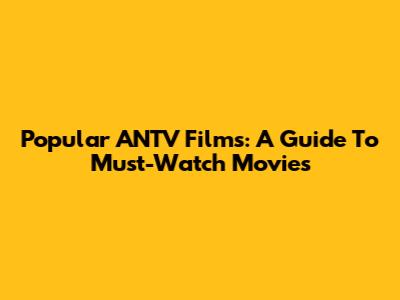 Popular ANTV Films: A Guide To Must-Watch Movies