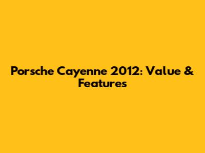 Porsche Cayenne 2012: Value & Features