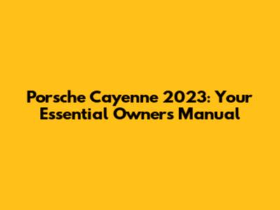 Porsche Cayenne 2023: Your Essential Owner's Manual
