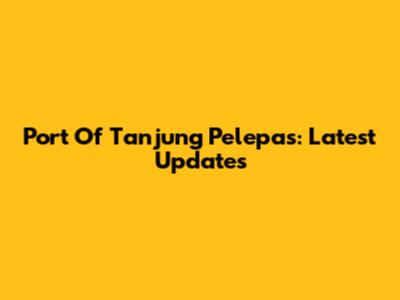 Port Of Tanjung Pelepas: Latest Updates