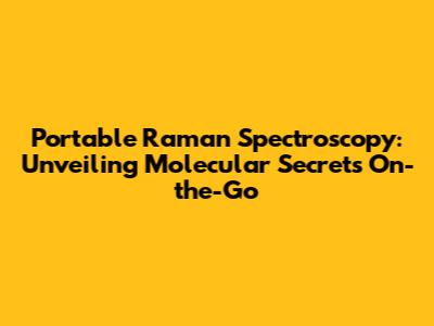 Portable Raman Spectroscopy: Unveiling Molecular Secrets On-the-Go