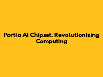 Portia AI Chipset: Revolutionizing Computing
