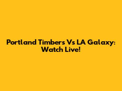 Portland Timbers Vs LA Galaxy: Watch Live!