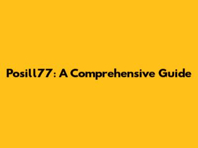 Posill77: A Comprehensive Guide