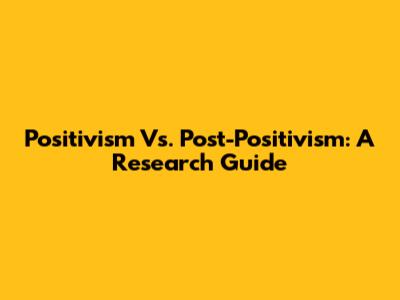 Positivism Vs. Post-Positivism: A Research Guide