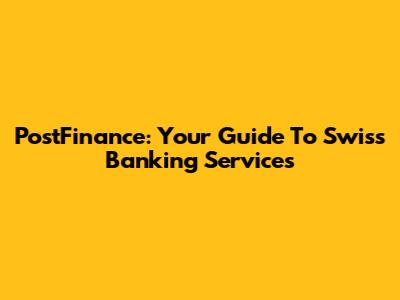 PostFinance: Your Guide To Swiss Banking Services