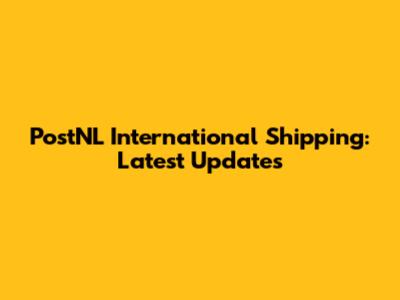 PostNL International Shipping: Latest Updates