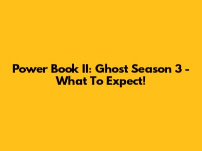 Power Book II: Ghost Season 3 - What To Expect!