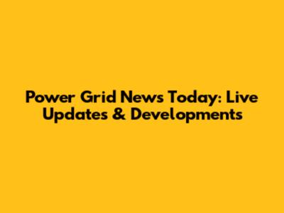 Power Grid News Today: Live Updates & Developments