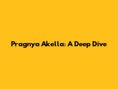 Pragnya Akella: A Deep Dive