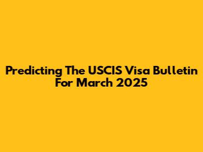 Predicting The USCIS Visa Bulletin For March 2025