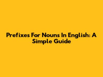 Prefixes For Nouns In English: A Simple Guide