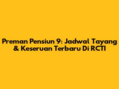 Preman Pensiun 9: Jadwal Tayang & Keseruan Terbaru Di RCTI