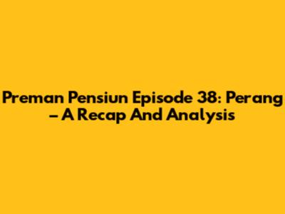 Preman Pensiun Episode 38: Perang – A Recap And Analysis