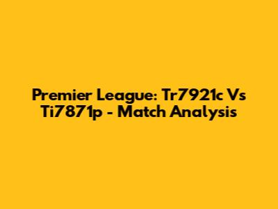 Premier League: Tr7921c Vs Ti7871p - Match Analysis