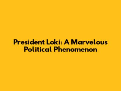 President Loki: A Marvelous Political Phenomenon