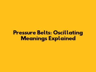 Pressure Belts: Oscillating Meanings Explained