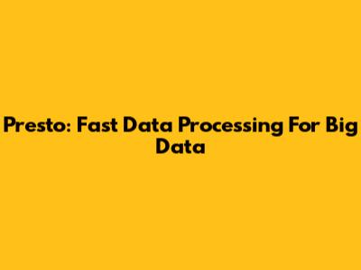 Presto: Fast Data Processing For Big Data