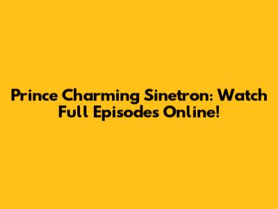 Prince Charming Sinetron: Watch Full Episodes Online!