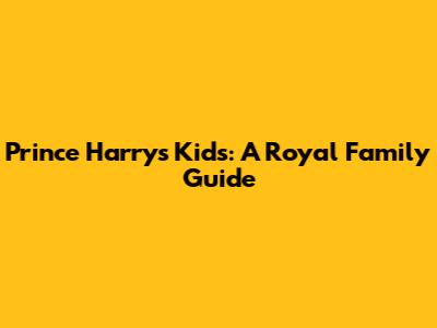 Prince Harry's Kids: A Royal Family Guide