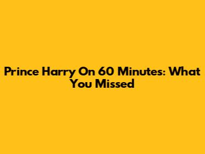Prince Harry On 60 Minutes: What You Missed