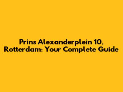 Prins Alexanderplein 10, Rotterdam: Your Complete Guide