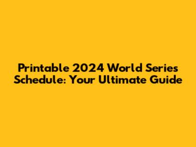 Printable 2024 World Series Schedule: Your Ultimate Guide