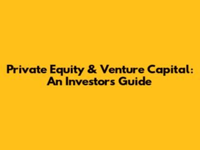 Private Equity & Venture Capital: An Investor's Guide
