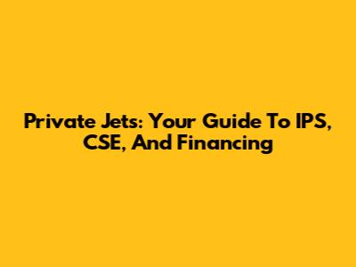Private Jets: Your Guide To IPS, CSE, And Financing