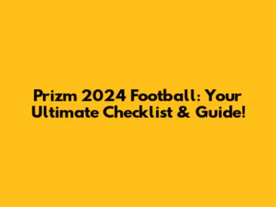 Prizm 2024 Football: Your Ultimate Checklist & Guide!