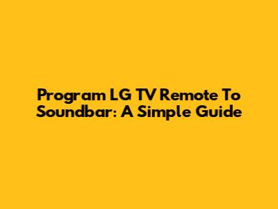 Program LG TV Remote To Soundbar: A Simple Guide