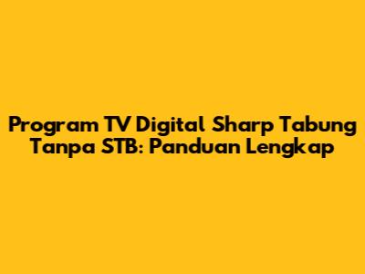 Program TV Digital Sharp Tabung Tanpa STB: Panduan Lengkap