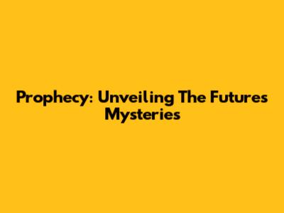 Prophecy: Unveiling The Future's Mysteries