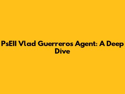 PsEII Vlad Guerrero's Agent: A Deep Dive