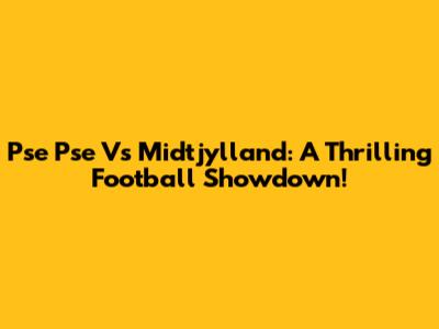 Pse Pse Vs Midtjylland: A Thrilling Football Showdown!