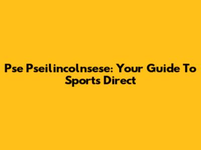 Pse Pseilincolnsese: Your Guide To Sports Direct
