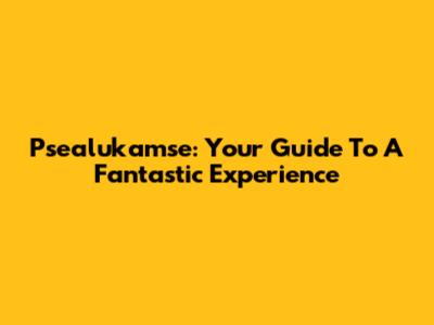 Psealukamse: Your Guide To A Fantastic Experience