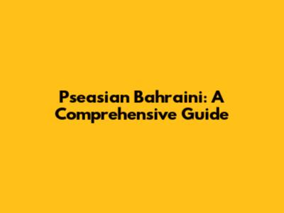 Pseasian Bahraini: A Comprehensive Guide