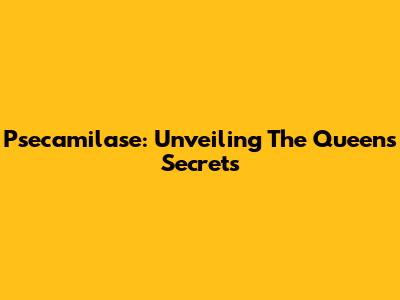 Psecamilase: Unveiling The Queen's Secrets