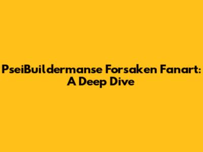 PseiBuildermanse Forsaken Fanart: A Deep Dive
