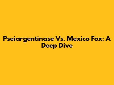 Pseiargentinase Vs. Mexico Fox: A Deep Dive