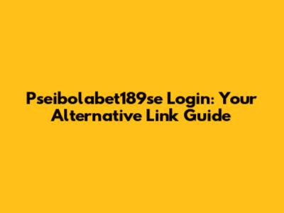 Pseibolabet189se Login: Your Alternative Link Guide