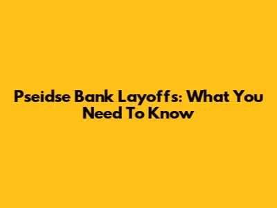 Pseidse Bank Layoffs: What You Need To Know