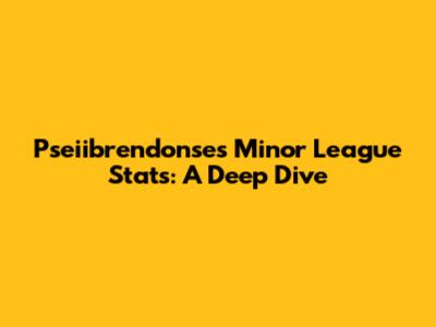 Pseiibrendonse's Minor League Stats: A Deep Dive